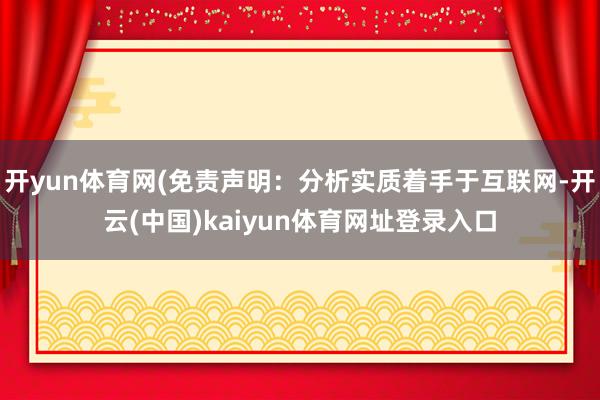 开yun体育网(免责声明：分析实质着手于互联网-开云(中国)kaiyun体育网址登录入口