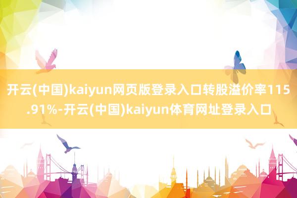 开云(中国)kaiyun网页版登录入口转股溢价率115.91%-开云(中国)kaiyun体育网址登录入口