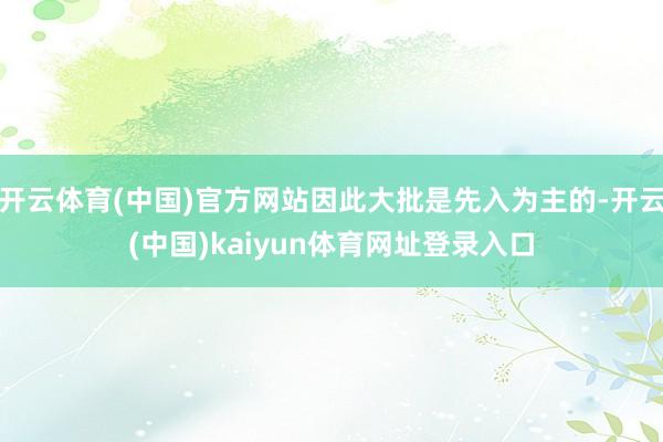 开云体育(中国)官方网站因此大批是先入为主的-开云(中国)kaiyun体育网址登录入口