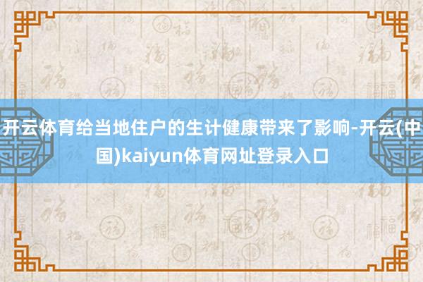 开云体育给当地住户的生计健康带来了影响-开云(中国)kaiyun体育网址登录入口