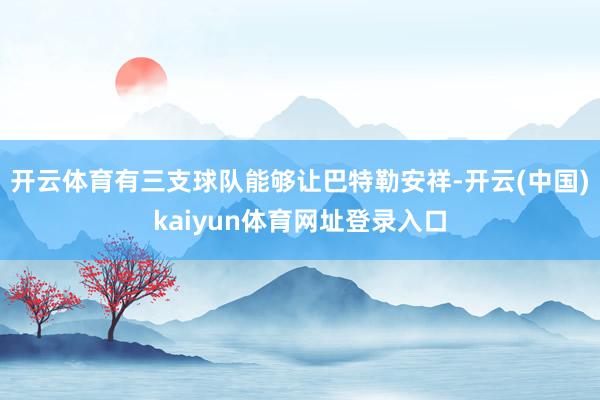 开云体育有三支球队能够让巴特勒安祥-开云(中国)kaiyun体育网址登录入口