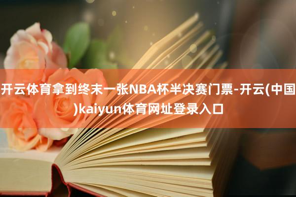 开云体育拿到终末一张NBA杯半决赛门票-开云(中国)kaiyun体育网址登录入口