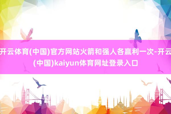 开云体育(中国)官方网站火箭和强人各赢利一次-开云(中国)kaiyun体育网址登录入口