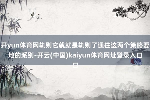 开yun体育网轨则它就就是轨则了通往这两个策略要地的派别-开云(中国)kaiyun体育网址登录入口