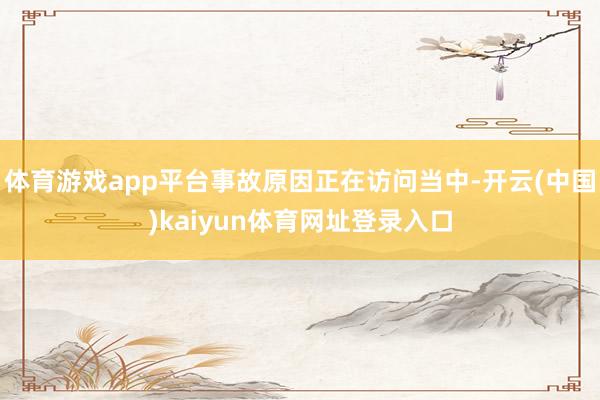 体育游戏app平台事故原因正在访问当中-开云(中国)kaiyun体育网址登录入口