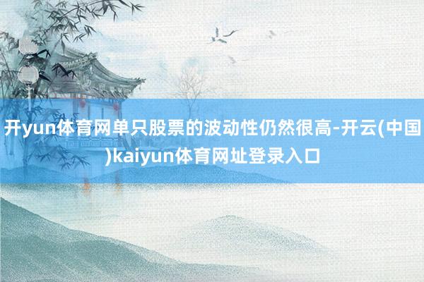 开yun体育网单只股票的波动性仍然很高-开云(中国)kaiyun体育网址登录入口