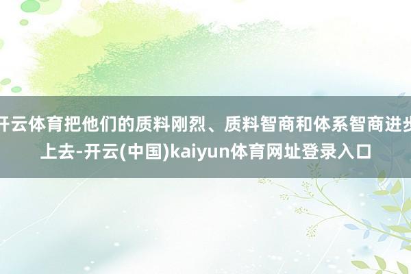 开云体育把他们的质料刚烈、质料智商和体系智商进步上去-开云(中国)kaiyun体育网址登录入口