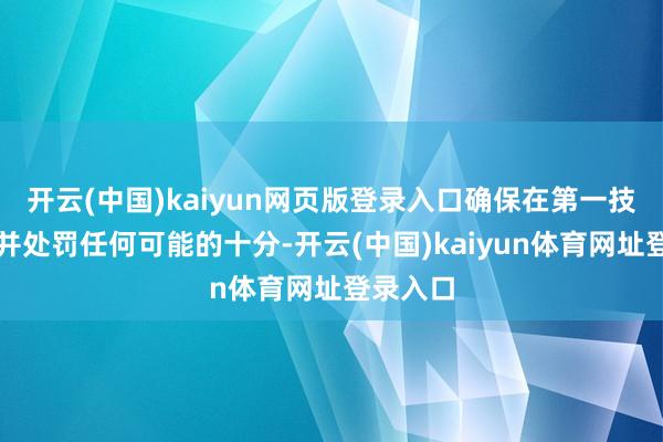 开云(中国)kaiyun网页版登录入口确保在第一技艺发现并处罚任何可能的十分-开云(中国)kaiyun体育网址登录入口