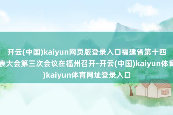 开云(中国)kaiyun网页版登录入口福建省第十四届东谈主民代表大会第三次会议在福州召开-开云(中国)kaiyun体育网址登录入口