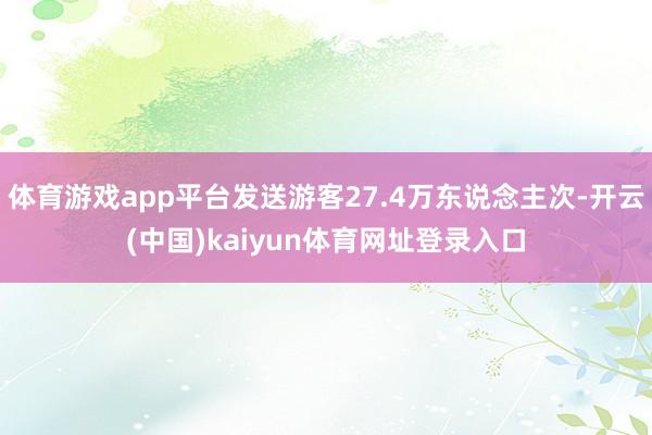 体育游戏app平台发送游客27.4万东说念主次-开云(中国)kaiyun体育网址登录入口