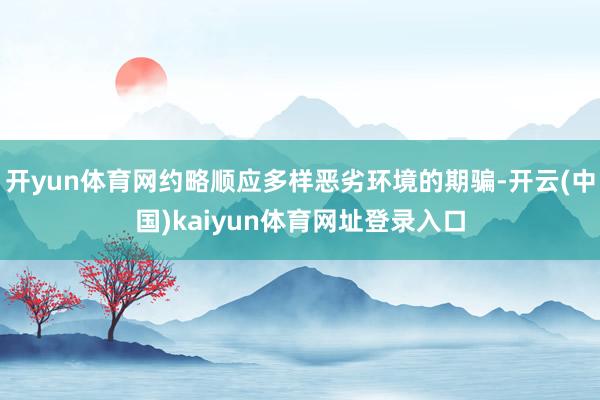开yun体育网约略顺应多样恶劣环境的期骗-开云(中国)kaiyun体育网址登录入口