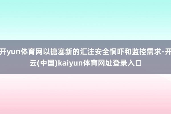 开yun体育网以搪塞新的汇注安全恫吓和监控需求-开云(中国)kaiyun体育网址登录入口