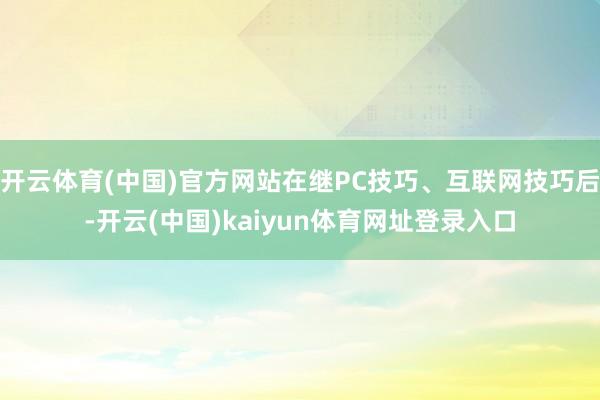 开云体育(中国)官方网站在继PC技巧、互联网技巧后-开云(中国)kaiyun体育网址登录入口