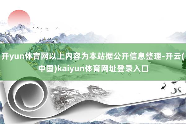 开yun体育网以上内容为本站据公开信息整理-开云(中国)kaiyun体育网址登录入口