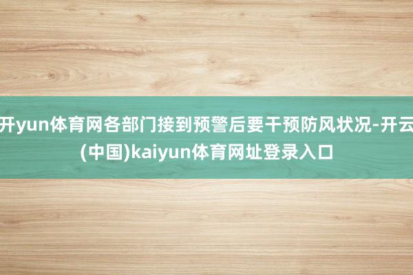 开yun体育网各部门接到预警后要干预防风状况-开云(中国)kaiyun体育网址登录入口