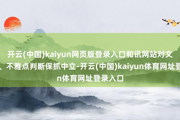 开云(中国)kaiyun网页版登录入口和讯网站对文中推崇、不雅点判断保抓中立-开云(中国)kaiyun体育网址登录入口