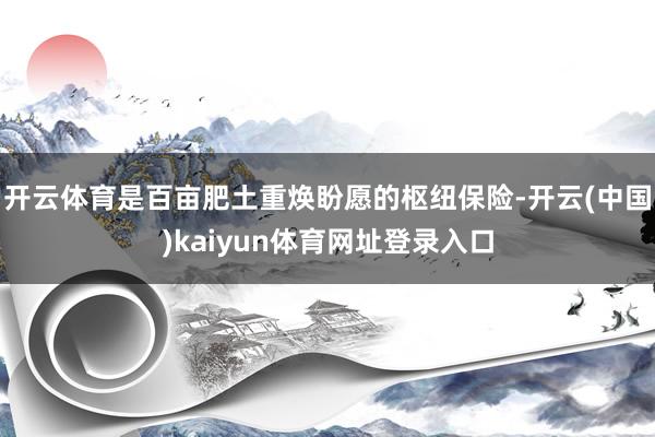 开云体育是百亩肥土重焕盼愿的枢纽保险-开云(中国)kaiyun体育网址登录入口
